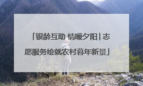 银龄互助 情暖夕阳│志愿服务绘就农村暮年新景