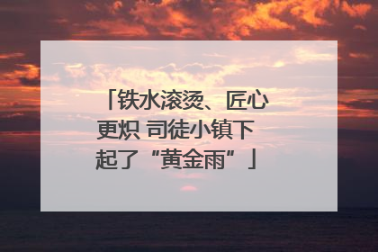 铁水滚烫、匠心更炽 司徒小镇下起了“黄金雨”