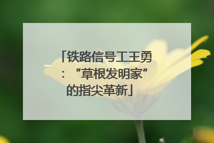 铁路信号工王勇：“草根发明家”的指尖革新