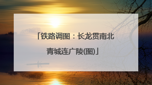 铁路调图：长龙贯南北 青城连广陵(图)