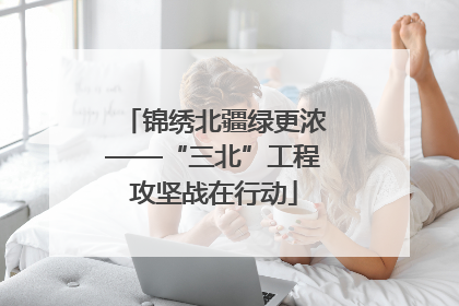 锦绣北疆绿更浓——“三北”工程攻坚战在行动