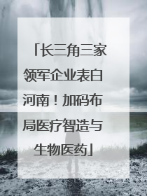 长三角三家领军企业表白河南！加码布局医疗智造与生物医药