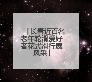 长春近百名老年轮滑爱好者花式滑行展风采