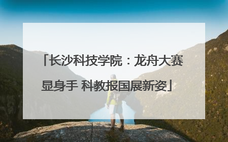 长沙科技学院：龙舟大赛显身手 科教报国展新姿