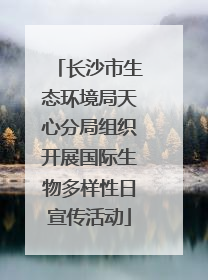 长沙市生态环境局天心分局组织开展国际生物多样性日宣传活动