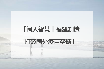 闽人智慧丨福建制造 打破国外疫苗垄断