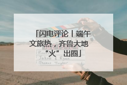 闪电评论丨端午文旅热，齐鲁大地“火”出圈