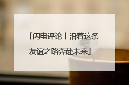 闪电评论丨沿着这条友谊之路奔赴未来