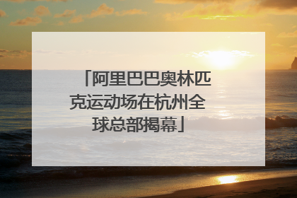 阿里巴巴奥林匹克运动场在杭州全球总部揭幕