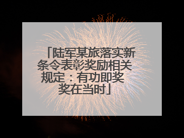 陆军某旅落实新条令表彰奖励相关规定：有功即奖 奖在当时