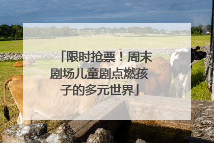 限时抢票！周末剧场儿童剧点燃孩子的多元世界
