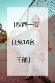 陕西一市任免16名干部