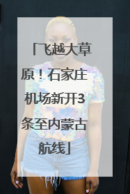 飞越大草原！石家庄机场新开3条至内蒙古航线