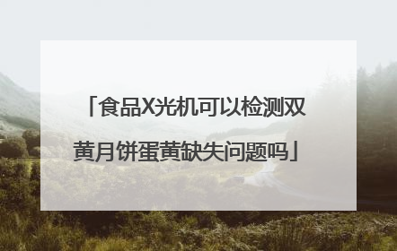 食品X光机可以检测双黄月饼蛋黄缺失问题吗