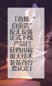首批“自贡造”反无设备正式下线 产品已获四川省重大技术装备首台套认定