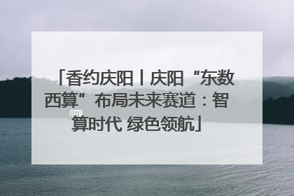 香约庆阳丨庆阳“东数西算”布局未来赛道：智算时代 绿色领航