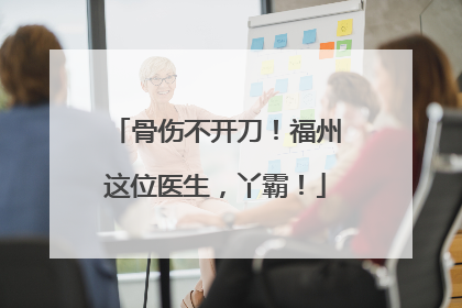 骨伤不开刀！福州这位医生，丫霸！
