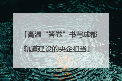 高温“答卷”书写成都轨道建设的央企担当