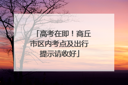 高考在即！商丘市区内考点及出行提示请收好