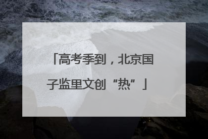 高考季到，北京国子监里文创“热”