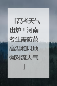 高考天气出炉！河南考生需防范高温和局地强对流天气