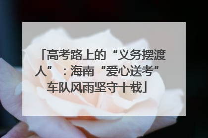 高考路上的“义务摆渡人”：海南“爱心送考”车队风雨坚守十载