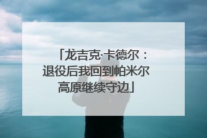 龙吉克·卡德尔：退役后我回到帕米尔高原继续守边