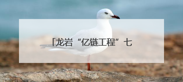 龙岩“亿链工程”七大特色农业产值破千亿，这些镇企成标杆→