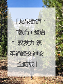 龙泉街道：“教育+整治”双发力 筑牢道路交通安全防线