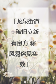 龙泉街道：破旧立新有良方 移风易俗见实效