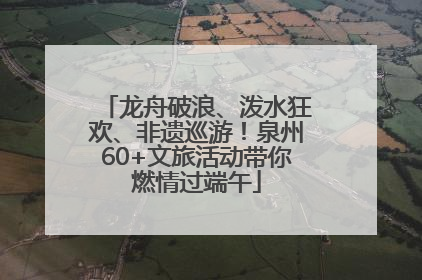 龙舟破浪、泼水狂欢、非遗巡游！泉州60+文旅活动带你燃情过端午