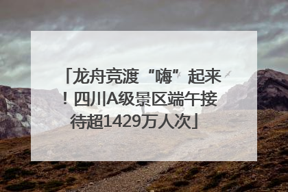 龙舟竞渡“嗨”起来！四川A级景区端午接待超1429万人次