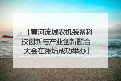 黄河流域农机装备科技创新与产业创新融合大会在潍坊成功举办