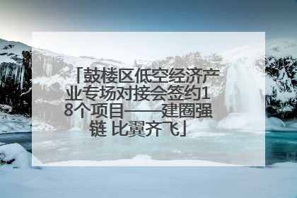 鼓楼区低空经济产业专场对接会签约18个项目——建圈强链 比翼齐飞