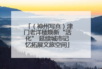 （神州写真）津门老洋楼焕新“活化” 延续城市记忆拓展文旅空间