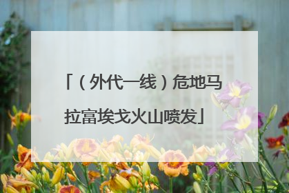 （外代一线）危地马拉富埃戈火山喷发