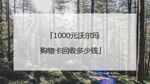 1000元沃尔玛购物卡回收多少钱