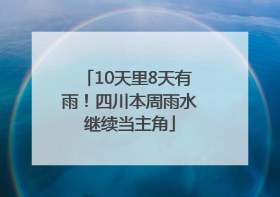 10天里8天有雨！四川本周雨水继续当主角
