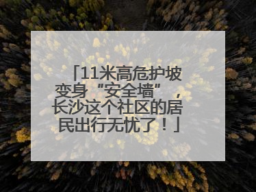 11米高危护坡变身“安全墙”，长沙这个社区的居民出行无忧了！