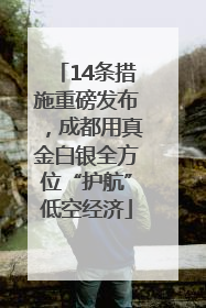 14条措施重磅发布，成都用真金白银全方位“护航”低空经济
