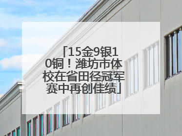 15金9银10铜！潍坊市体校在省田径冠军赛中再创佳绩