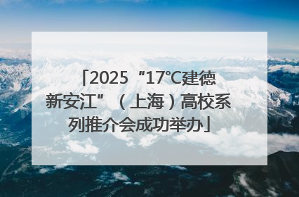 2025“17℃建德新安江”（上海）高校系列推介会成功举办