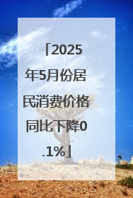 2025年5月份居民消费价格同比下降0.1%