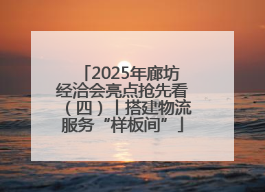 2025年廊坊经洽会亮点抢先看（四）丨搭建物流服务“样板间”