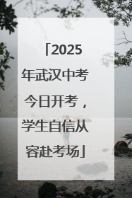 2025年武汉中考今日开考,学生自信从容赴考场