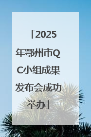 2025年鄂州市QC小组成果发布会成功举办