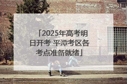 2025年高考明日开考 平潭考区各考点准备就绪