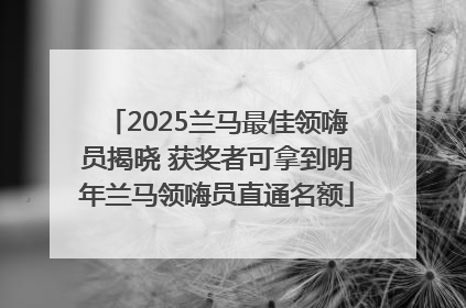 2025兰马最佳领嗨员揭晓 获奖者可拿到明年兰马领嗨员直通名额