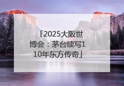 2025大阪世博会：茅台续写110年东方传奇