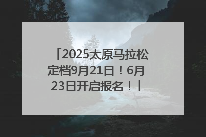 2025太原马拉松定档9月21日！6月23日开启报名！